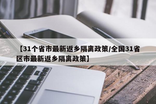 【31个省市最新返乡隔离政策/全国31省区市最新返乡隔离政策】