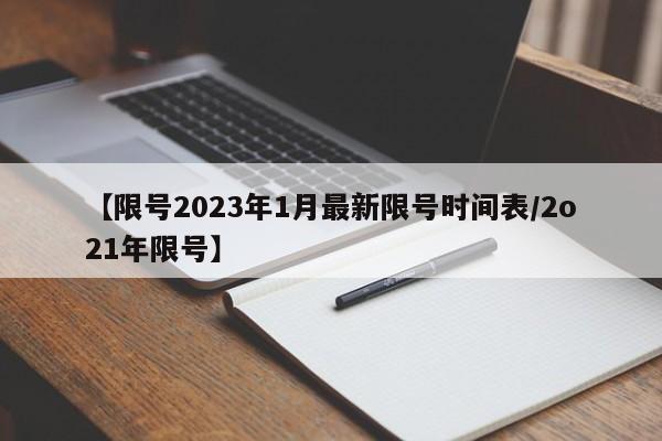 【限号2023年1月最新限号时间表/2o21年限号】