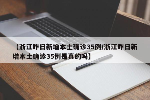 【浙江昨日新增本土确诊35例/浙江昨日新增本土确诊35例是真的吗】