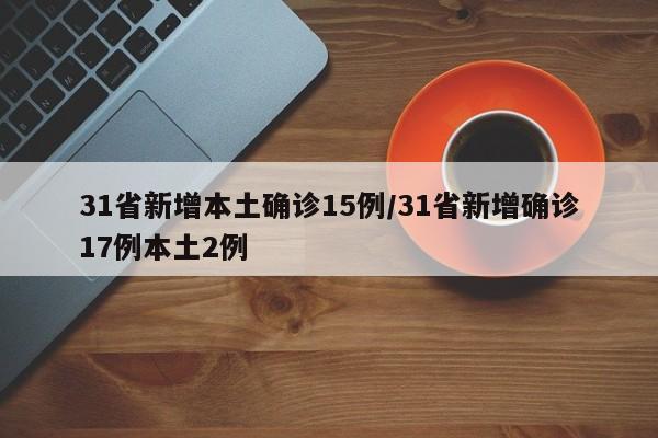 31省新增本土确诊15例/31省新增确诊17例本土2例
