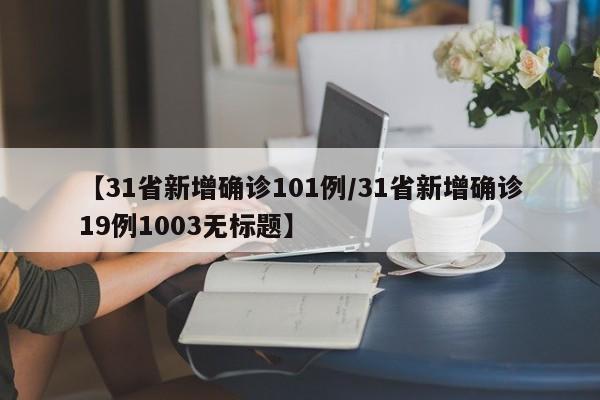 【31省新增确诊101例/31省新增确诊19例1003无标题】