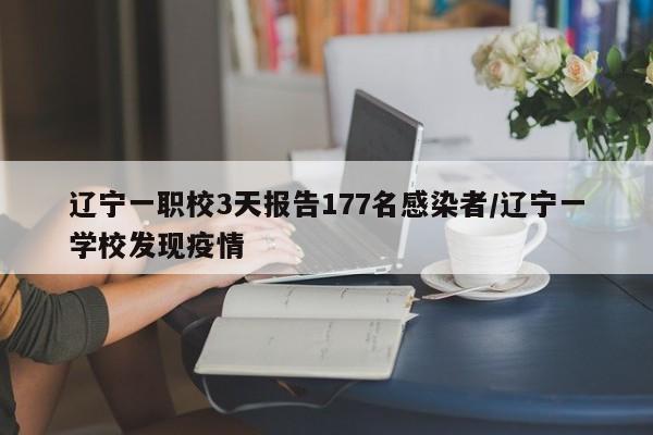 辽宁一职校3天报告177名感染者/辽宁一学校发现疫情
