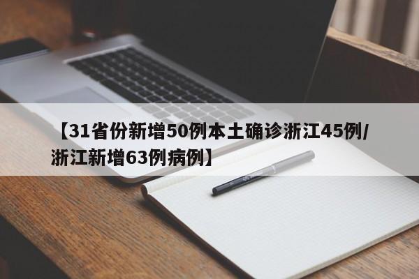 【31省份新增50例本土确诊浙江45例/浙江新增63例病例】