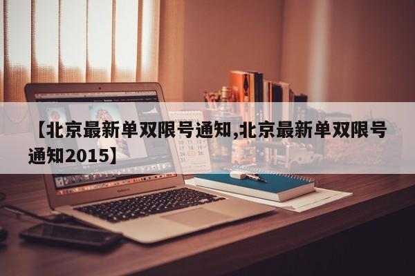 【北京最新单双限号通知,北京最新单双限号通知2015】