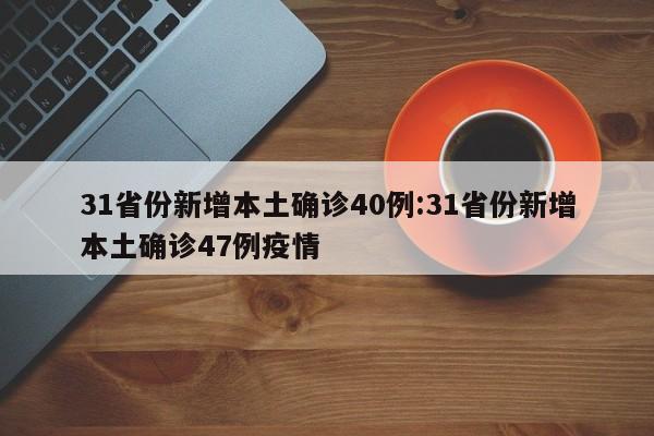 31省份新增本土确诊40例:31省份新增本土确诊47例疫情