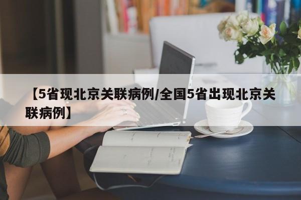 【5省现北京关联病例/全国5省出现北京关联病例】