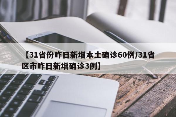 【31省份昨日新增本土确诊60例/31省区市昨日新增确诊3例】