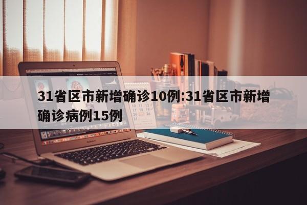 31省区市新增确诊10例:31省区市新增确诊病例15例