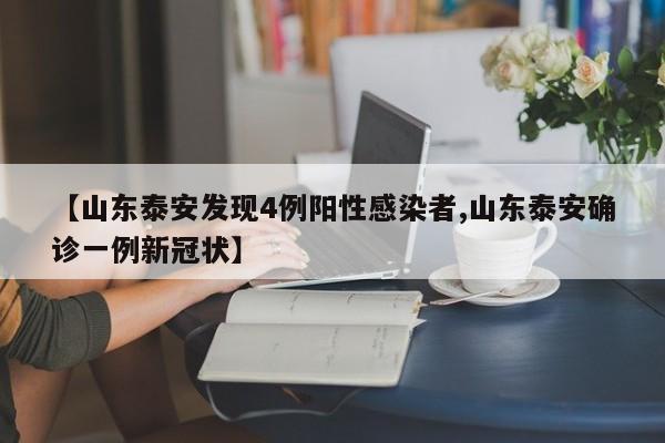 【山东泰安发现4例阳性感染者,山东泰安确诊一例新冠状】