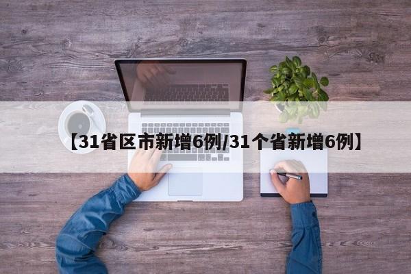 【31省区市新增6例/31个省新增6例】