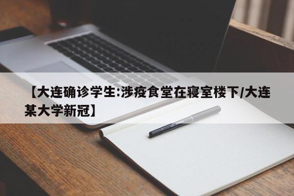 【大连确诊学生:涉疫食堂在寝室楼下/大连某大学新冠】