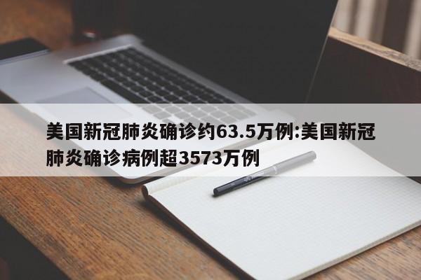 美国新冠肺炎确诊约63.5万例:美国新冠肺炎确诊病例超3573万例