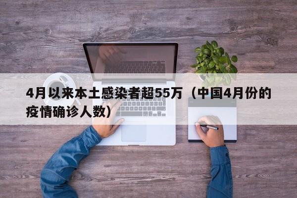 4月以来本土感染者超55万（中国4月份的疫情确诊人数）