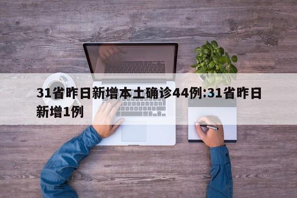 31省昨日新增本土确诊44例:31省昨日新增1例