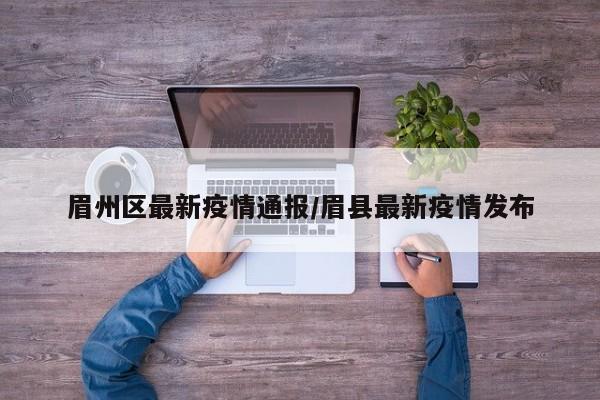 眉州区最新疫情通报/眉县最新疫情发布