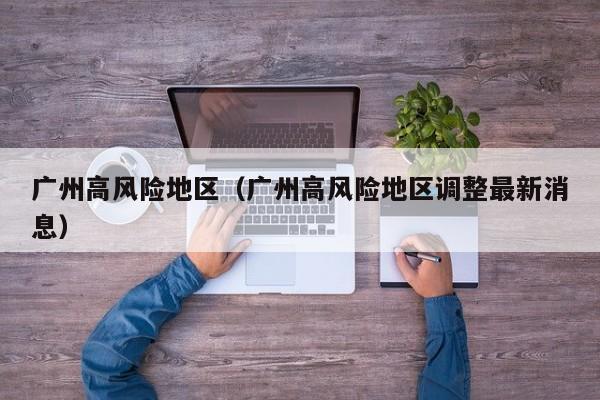 广州高风险地区（广州高风险地区调整最新消息）
