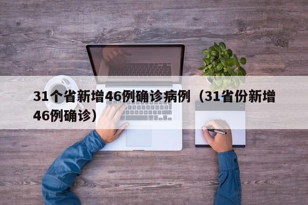 31个省新增46例确诊病例（31省份新增46例确诊）