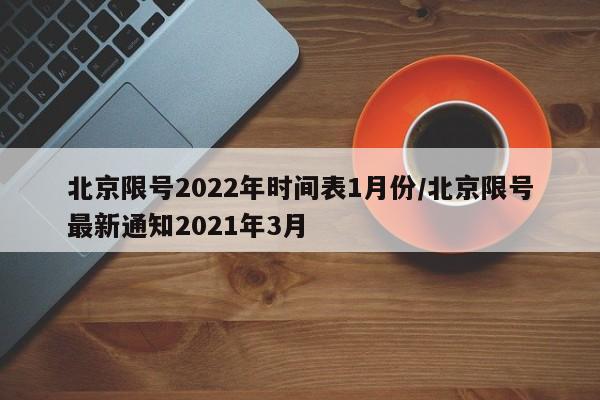 北京限号2022年时间表1月份/北京限号最新通知2021年3月