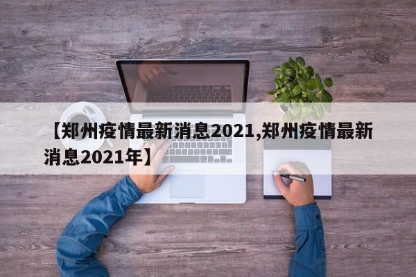 【郑州疫情最新消息2021,郑州疫情最新消息2021年】
