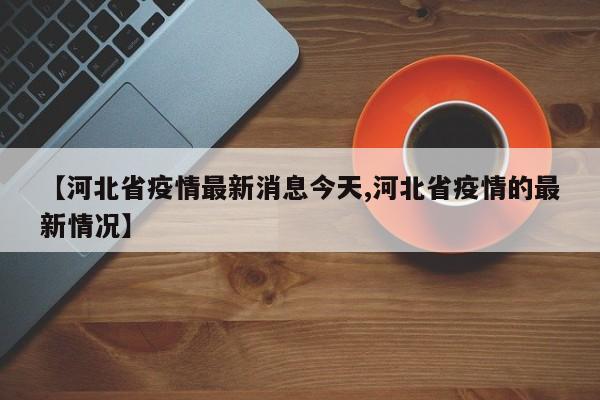 【河北省疫情最新消息今天,河北省疫情的最新情况】