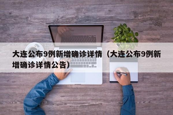 大连公布9例新增确诊详情(大连公布9例新增确诊详情公告)