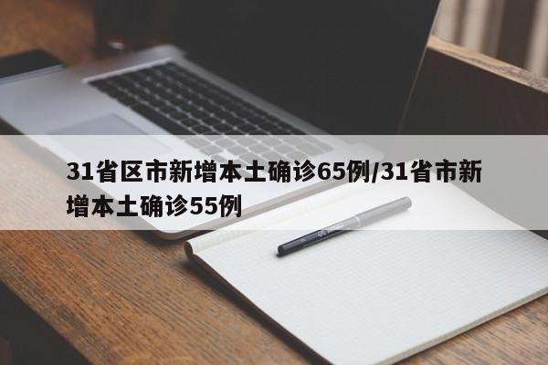 31省区市新增本土确诊65例/31省市新增本土确诊55例