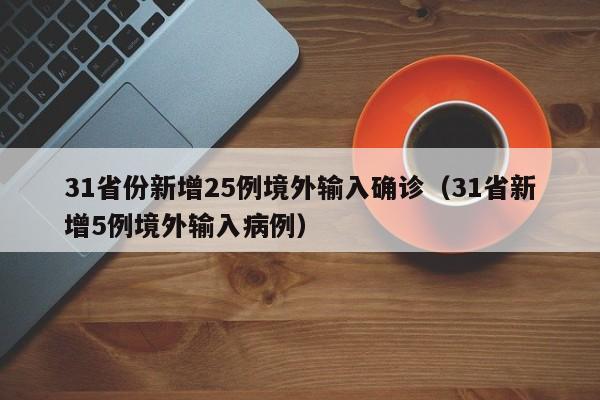 31省份新增25例境外输入确诊（31省新增5例境外输入病例）