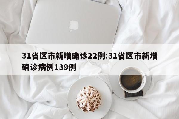 31省区市新增确诊22例:31省区市新增确诊病例139例