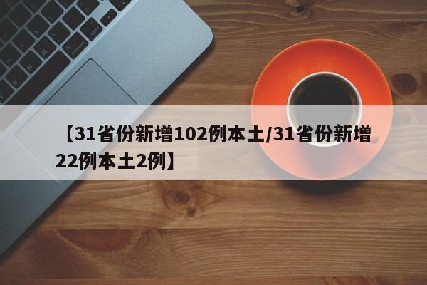 【31省份新增102例本土/31省份新增22例本土2例】