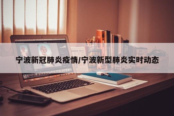 宁波新冠肺炎疫情/宁波新型肺炎实时动态