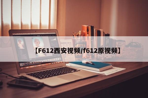 【F612西安视频/f612原视频】