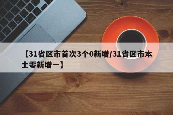 【31省区市首次3个0新增/31省区市本土零新增一】