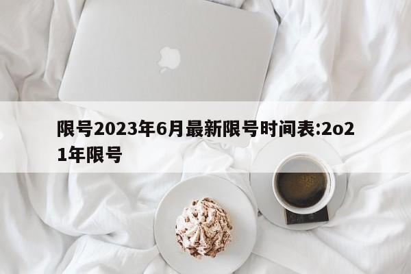 限号2023年6月最新限号时间表:2o21年限号