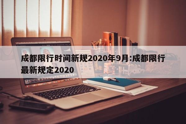 成都限行时间新规2020年9月:成都限行最新规定2020