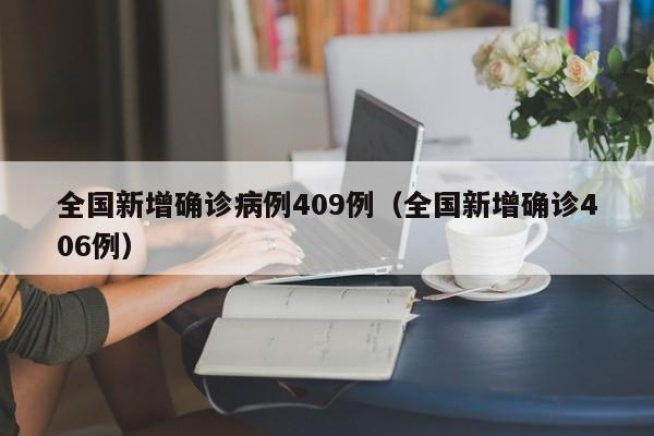 全国新增确诊病例409例（全国新增确诊406例）