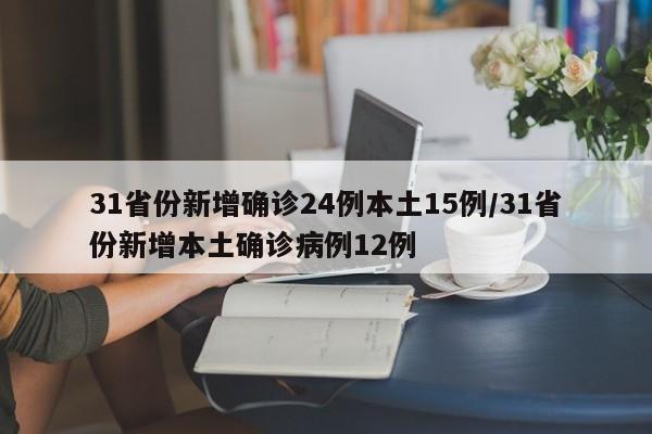 31省份新增确诊24例本土15例/31省份新增本土确诊病例12例