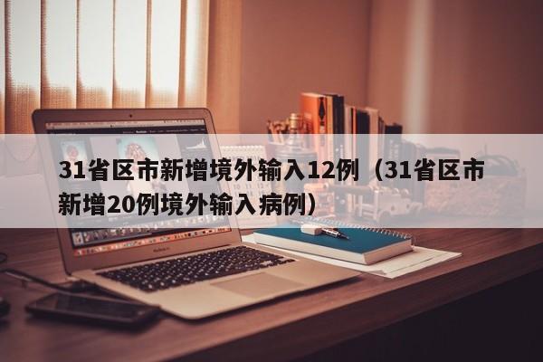 31省区市新增境外输入12例（31省区市新增20例境外输入病例）