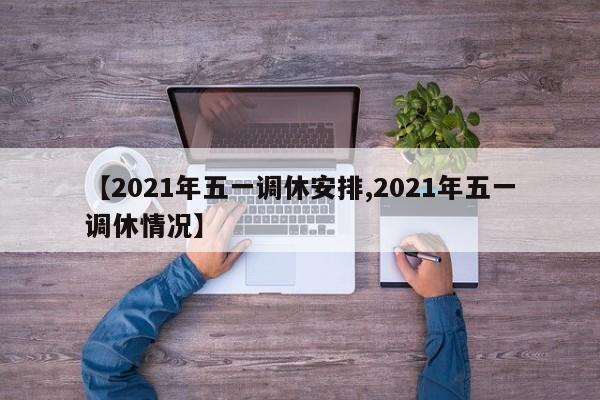 【2021年五一调休安排,2021年五一调休情况】