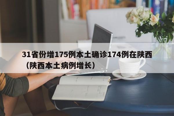 31省份增175例本土确诊174例在陕西（陕西本土病例增长）