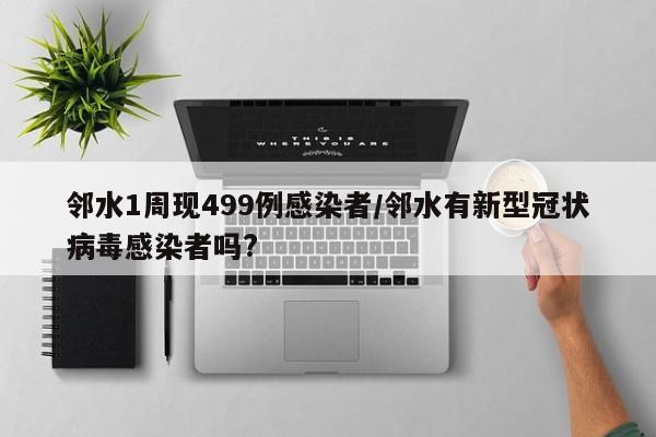 邻水1周现499例感染者/邻水有新型冠状病毒感染者吗?