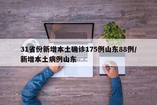 31省份新增本土确诊175例山东88例/新增本土病例山东