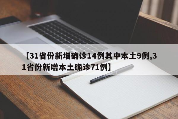 【31省份新增确诊14例其中本土9例,31省份新增本土确诊71例】