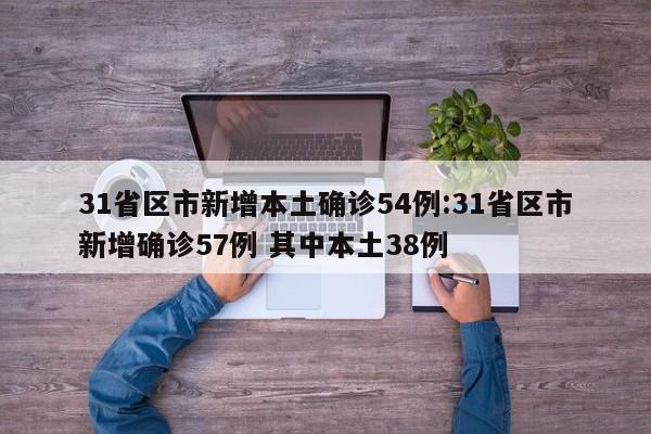 31省区市新增本土确诊54例:31省区市新增确诊57例 其中本土38例