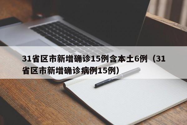 31省区市新增确诊15例含本土6例（31省区市新增确诊病例15例）