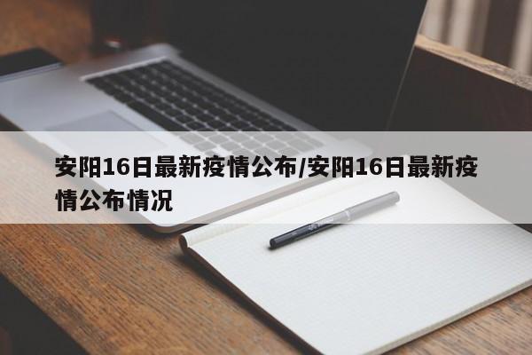 安阳16日最新疫情公布/安阳16日最新疫情公布情况