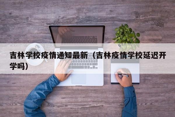吉林学校疫情通知最新(吉林疫情学校延迟开学吗)