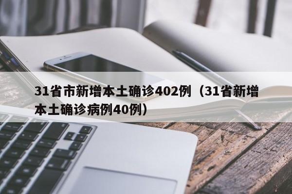 31省市新增本土确诊402例（31省新增本土确诊病例40例）