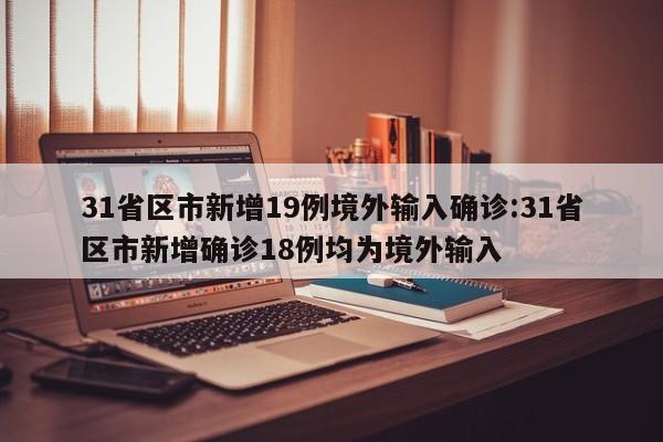 31省区市新增19例境外输入确诊:31省区市新增确诊18例均为境外输入