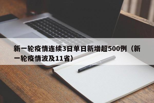 新一轮疫情连续3日单日新增超500例（新一轮疫情波及11省）