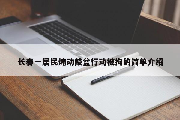 长春一居民煽动敲盆行动被拘的简单介绍